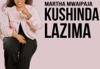 Martha Mwaipaja - Kushinda Lazima