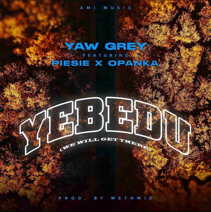 Yaw Grey - Yebedu Ft. Opanka & Piesie