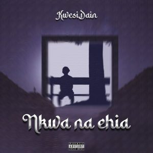 Kwesi Dain - Nkwa Na Ehia