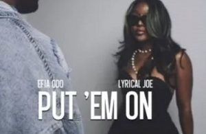 Efia Odo - Put 'Em On Ft. Lyrical Joe