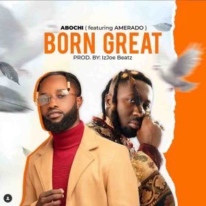 Abochi - Born Great Ft. Amerado