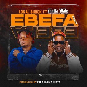 Lokal Shock - Ebefa (Remix) Ft. Shatta Wale