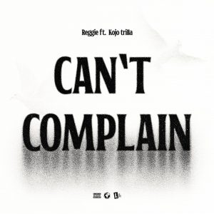 Reggie - Can't Complain Ft. Kojo Trilla