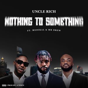 Uncle Rich - Nothing To Something Ft. Medikal & Mr Drew